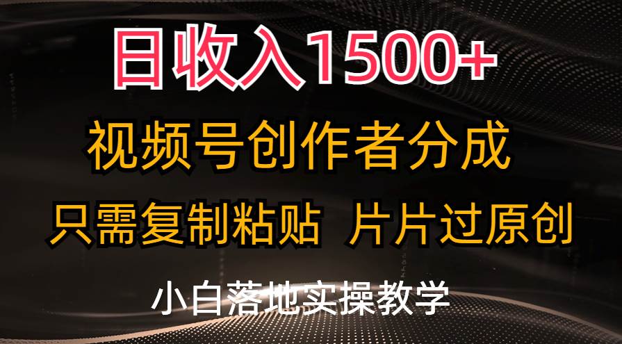 日收入1500+，视频号创作者分成，只需复制粘贴，片片过原创，小白也可…-网创财富岛