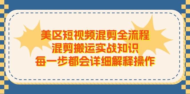 美区短视频混剪全流程，混剪搬运实战知识，每一步都会详细解释操作-网创财富岛