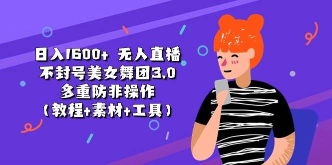 日入1600+ 无人直播不封号美女舞团3.0 多重防非操作（教程+素材+工具）-网创财富岛