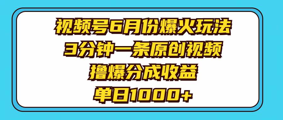 视频号6月份爆火玩法，3分钟一条原创视频，撸爆分成收益，单日1000+-网创财富岛