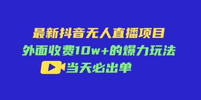 最新抖音无人直播项目，外面收费10w+的爆力玩法，当天必出单-网创财富岛