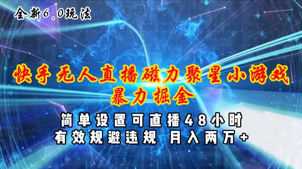 全新6.0快手无人直播，磁力聚星小游戏暴力项目，简单设置，直播48小时…-网创财富岛