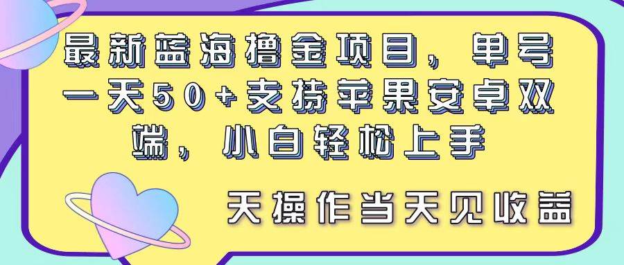 最新蓝海撸金项目，单号一天50+， 支持苹果安卓双端，小白轻松上手 当…-网创财富岛
