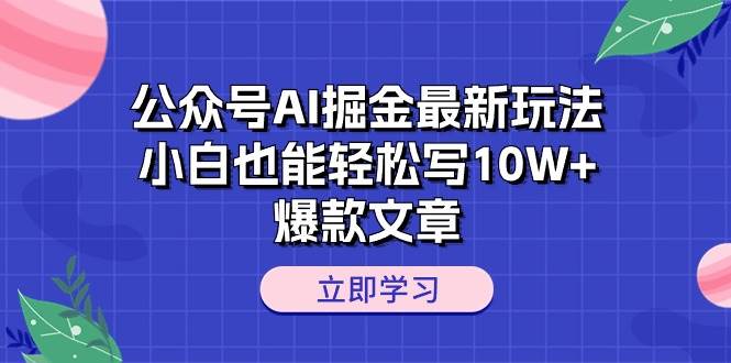 公众号AI掘金最新玩法，小白也能轻松写10W+爆款文章-网创财富岛