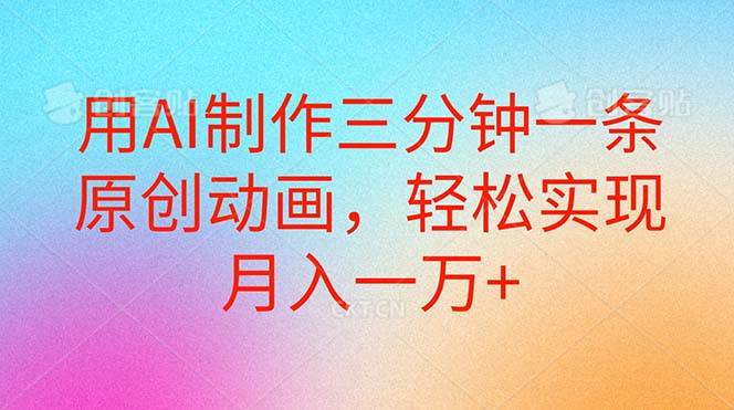 用AI制作三分钟一条原创动画，轻松实现月入一万+-网创财富岛