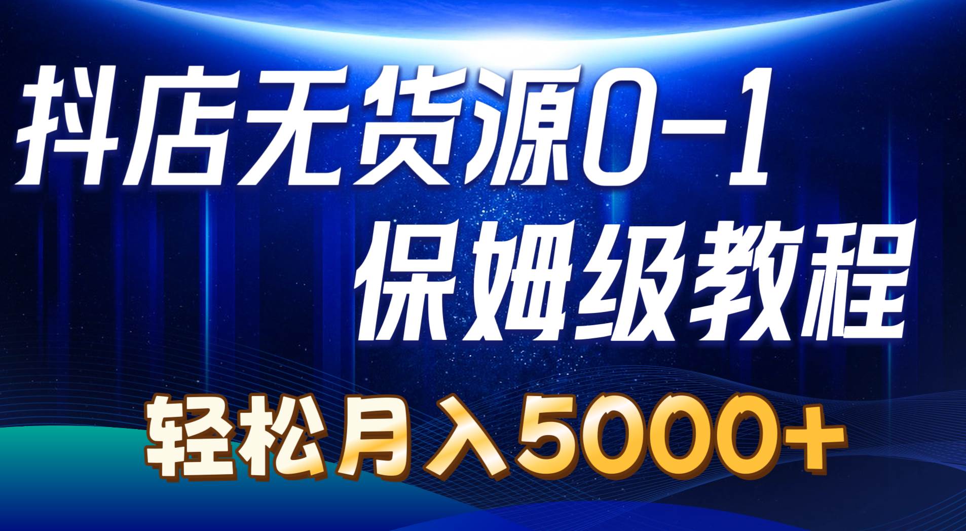 抖店无货源0到1详细实操教程：轻松月入5000+（7节）-网创财富岛