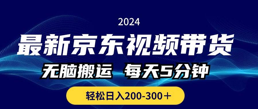 最新京东视频带货，无脑搬运，每天5分钟 ， 轻松日入200-300＋-网创财富岛