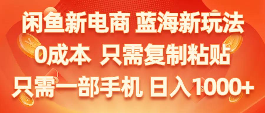 闲鱼新电商,蓝海新玩法,0成本,只需复制粘贴,小白轻松上手,只需一部手机…-网创财富岛