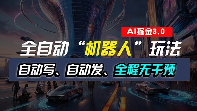 全自动掘金“自动化机器人”玩法，自动写作自动发布，全程无干预，完全…-网创财富岛