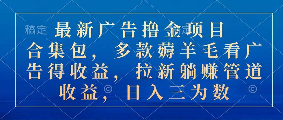 最新广告撸金项目合集包，多款薅羊毛看广告收益 拉新管道收益，日入三为数-网创财富岛