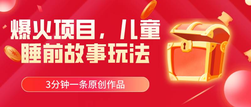 爆火项目，儿童睡筋故事玩法，3分钟一条原创作品-网创财富岛