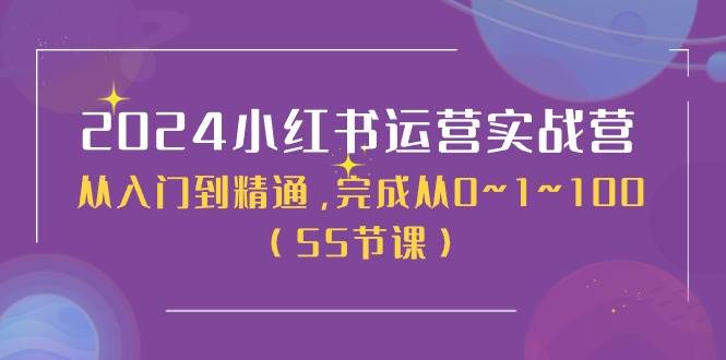 2024小红书运营实战营，从入门到精通，完成从0~1~100（50节课）-网创财富岛