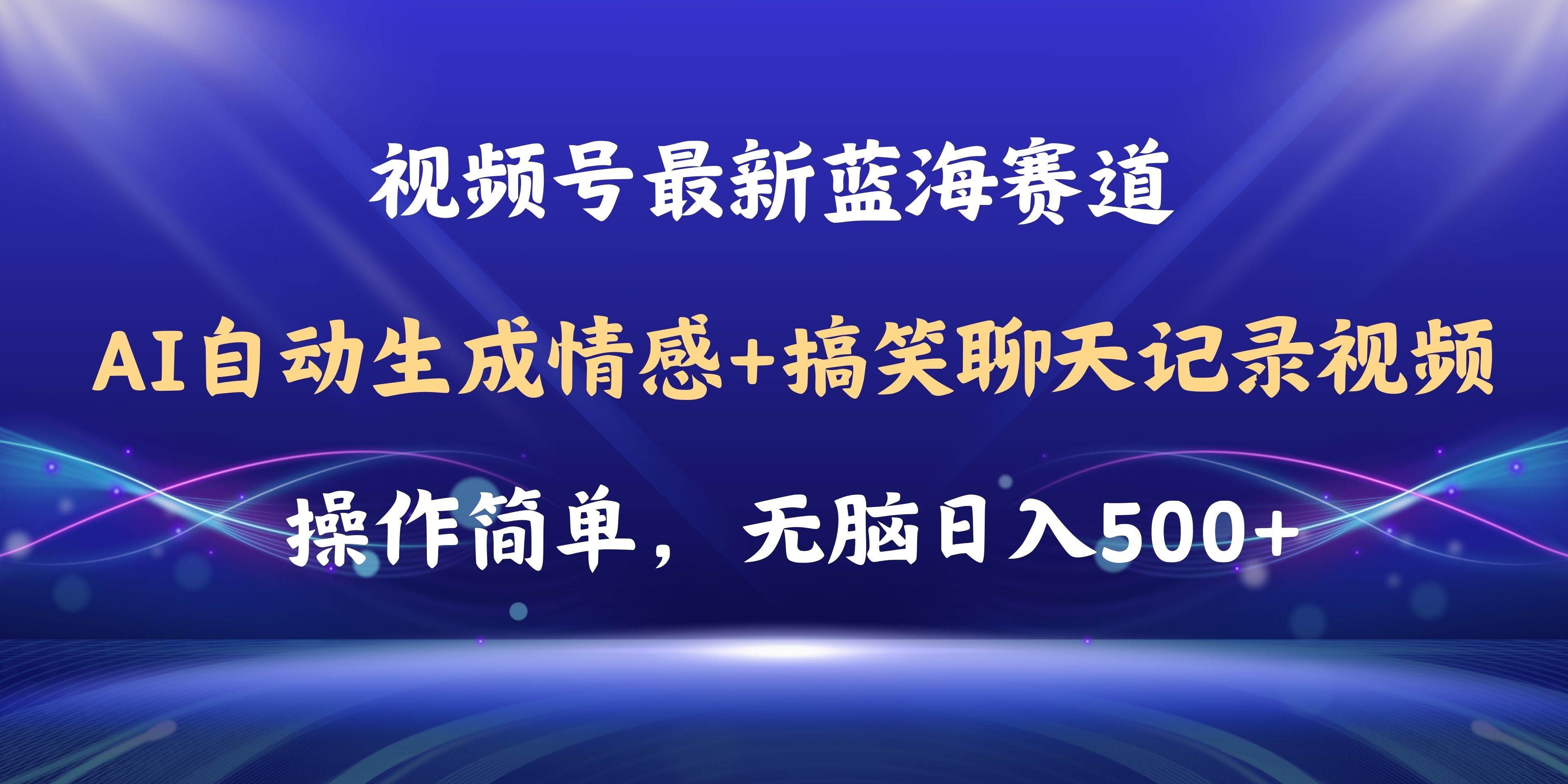 视频号AI自动生成情感搞笑聊天记录视频，操作简单，日入500+教程+软件-网创财富岛