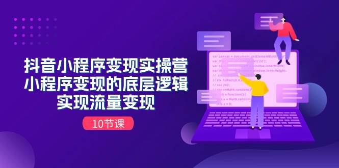 抖音小程序变现实操营，小程序变现的底层逻辑，实现流量变现（10节课）-网创财富岛