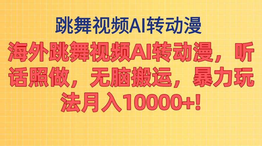 海外跳舞视频AI转动漫，听话照做，无脑搬运，暴力玩法 月入10000+-网创财富岛