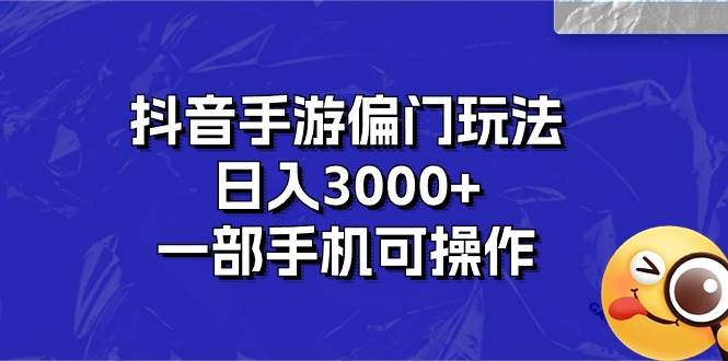 抖音手游偏门玩法，日入3000+，一部手机可操作-网创财富岛
