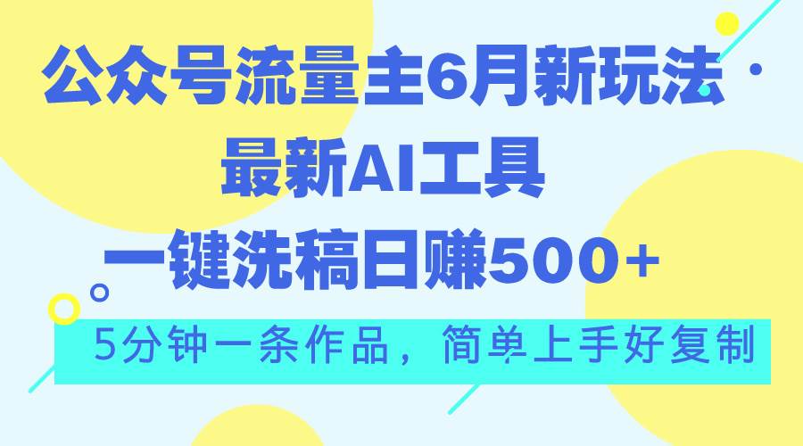 公众号流量主6月新玩法，最新AI工具一键洗稿单号日赚500+，5分钟一条作…-网创财富岛
