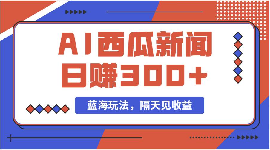 蓝海最新玩法西瓜视频原创搞笑新闻当天有收益单号日赚300+项目-网创财富岛