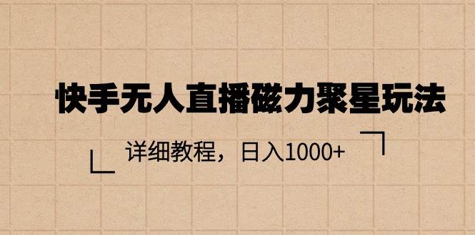 快手无人直播磁力聚星玩法，详细教程，日入1000+-网创财富岛