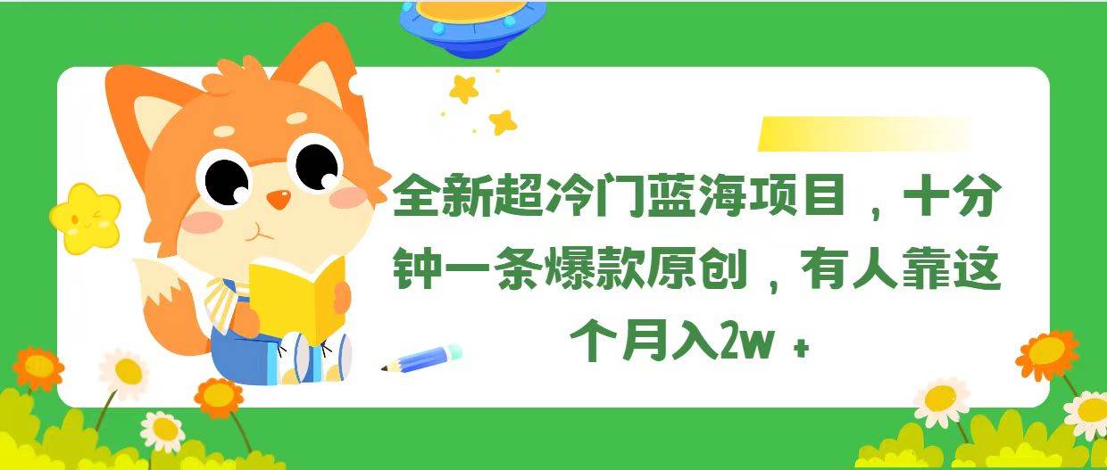 全新超冷门蓝海项目，十分钟一条爆款原创，有人靠这个月入2w＋-网创财富岛