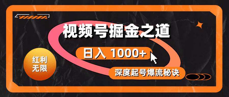 红利无限！视频号掘金之道，深度解析起号爆流秘诀，轻松实现日入 1000+！-网创财富岛