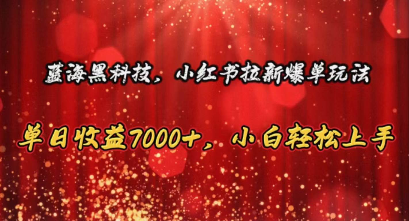 蓝海黑科技，小红书拉新爆单玩法，单日收益7000+，小白轻松上手-网创财富岛