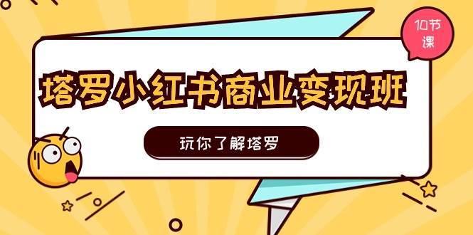 塔罗小红书商业变现实操班，玩你了解塔罗，玩转小红书塔罗变现（10节课）-网创财富岛