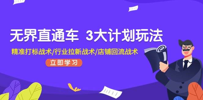 无界直通车 3大计划玩法，精准打标战术/行业拉新战术/店铺回流战术-网创财富岛