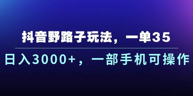 抖音野路子玩法，一单35.日入3000+，一部手机可操作-网创财富岛