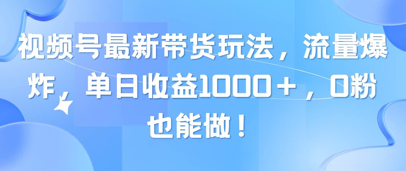 视频号最新带货玩法，流量爆炸，单日收益1000＋，0粉也能做！-网创财富岛