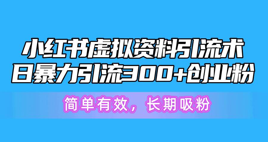小红书虚拟资料引流术，日暴力引流300+创业粉，简单有效，长期吸粉-网创财富岛