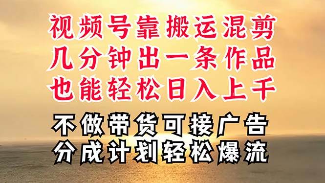 深层揭秘视频号项目，是如何靠搬运混剪做到日入过千上万的，带你轻松爆…-网创财富岛