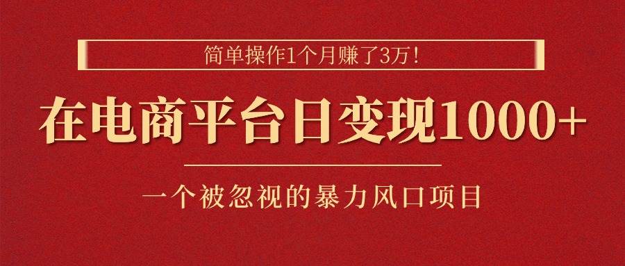 简单操作1个月赚了3万！在电商平台日变现1000+！一个被忽视的暴力风口…-网创财富岛