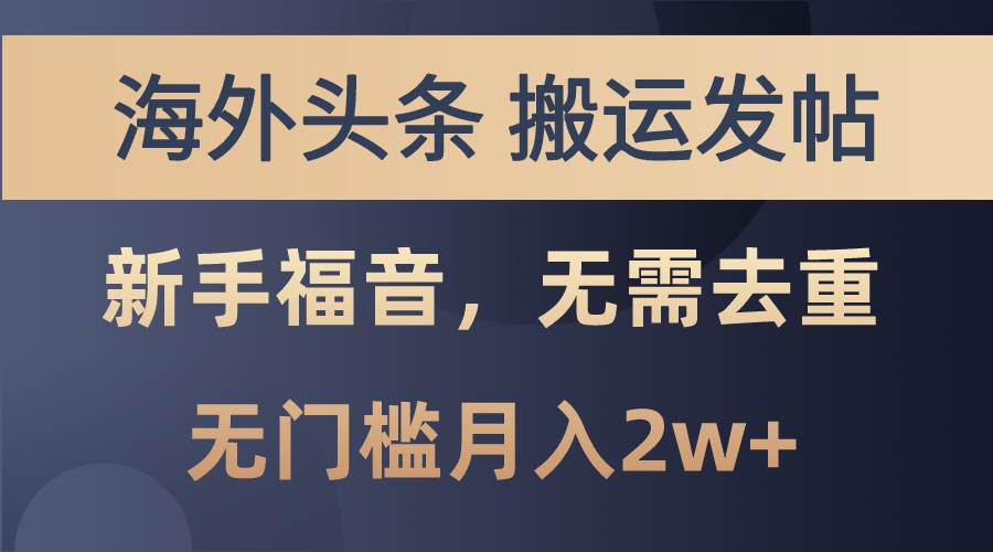 海外头条搬运发帖，新手福音，甚至无需去重，无门槛月入2w+-网创财富岛