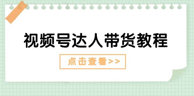 视频号达人带货教程：达人剧情打法+达人带货广告-网创财富岛