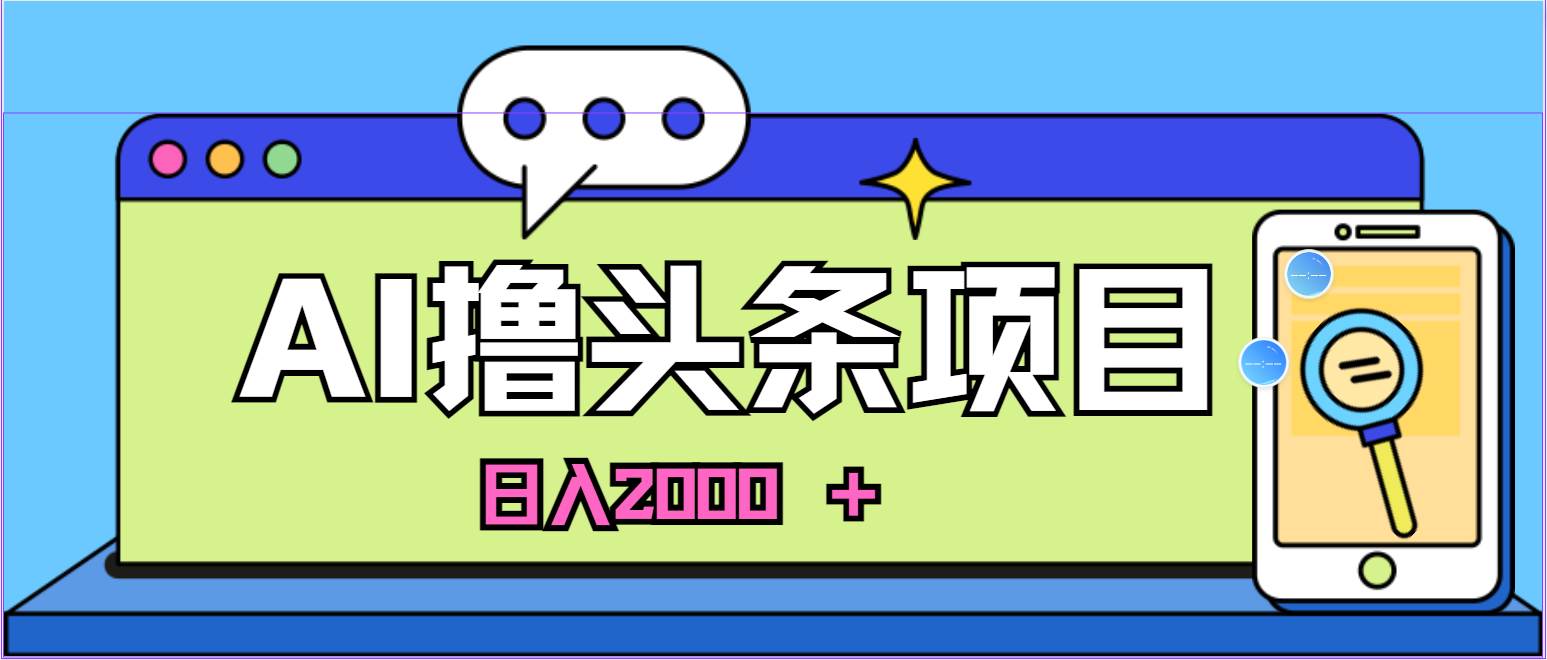 AI今日头条，当日建号，次日盈利，适合新手，每日收入超2000元的好项目-网创财富岛