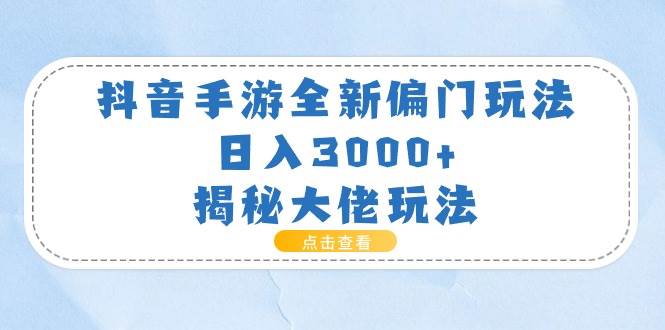 抖音手游全新偏门玩法，日入3000+，揭秘大佬玩法-网创财富岛
