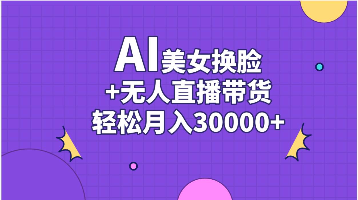 AI美女换脸视频结合无人直播带货，随便月入30000+-网创财富岛