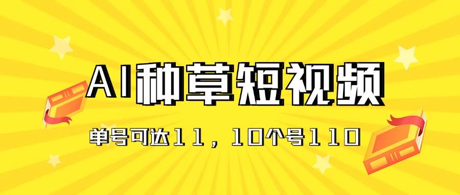 AI种草单账号日收益11元（抖音，快手，视频号），10个就是110元-网创财富岛