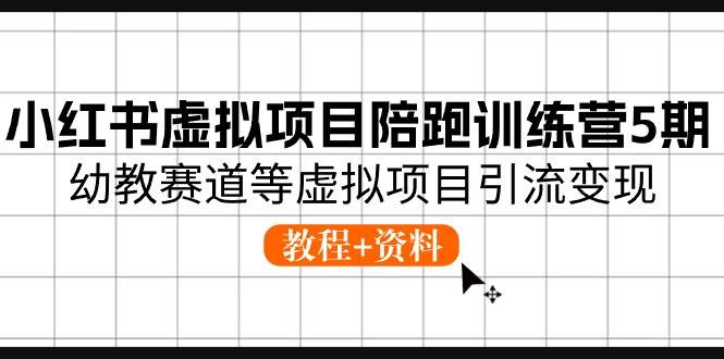 小红书虚拟项目陪跑训练营5期，幼教赛道等虚拟项目引流变现 (教程+资料)-网创财富岛
