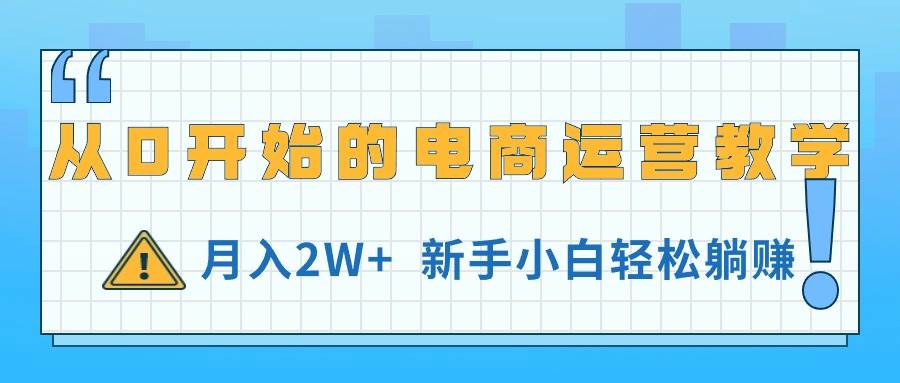 从0开始的电商运营教学，月入2W+，新手小白轻松躺赚-网创财富岛