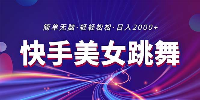 最新快手美女跳舞直播，拉爆流量不违规，轻轻松松日入2000+-网创财富岛