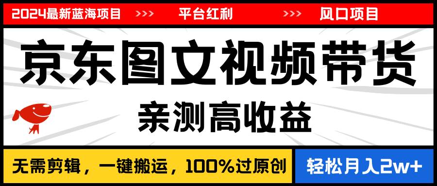 2024最新蓝海项目，逛逛京东图文视频带货，无需剪辑，月入20000+-网创财富岛