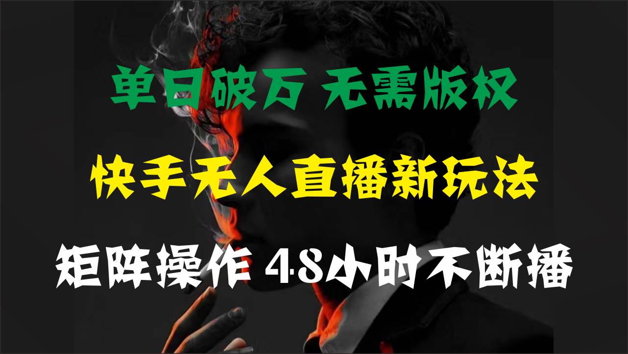 单日破万，快手无人直播新玩法，无需版权，支持矩阵操作，48小时不断播-网创财富岛