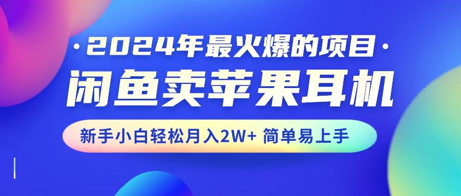 2024年最火爆的项目，闲鱼卖苹果耳机，新手小白轻松月入2W+简单易上手-网创财富岛