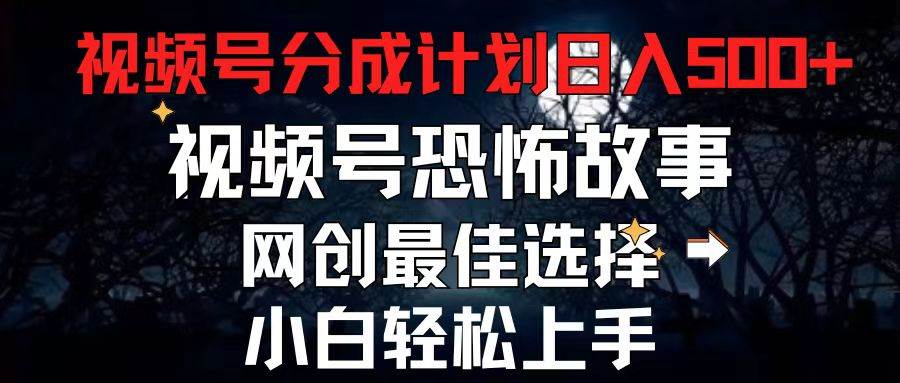 2024最新视频号分成计划，每天5分钟轻松月入500+，恐怖故事赛道,-网创财富岛