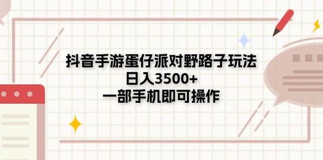 抖音手游蛋仔派对野路子玩法，日入3500+，一部手机即可操作-网创财富岛
