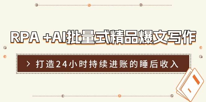 RPA +AI批量式 精品爆文写作  日更实操营，打造24小时持续进账的睡后收入-网创财富岛