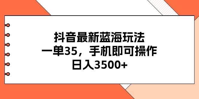 抖音最新蓝海玩法，一单35，手机即可操作，日入3500+，不了解一下真是…-网创财富岛