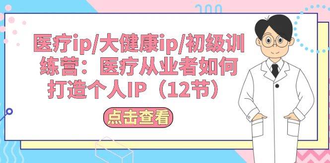 医疗ip/大健康ip/初级训练营：医疗从业者如何打造个人IP（12节）-网创财富岛
